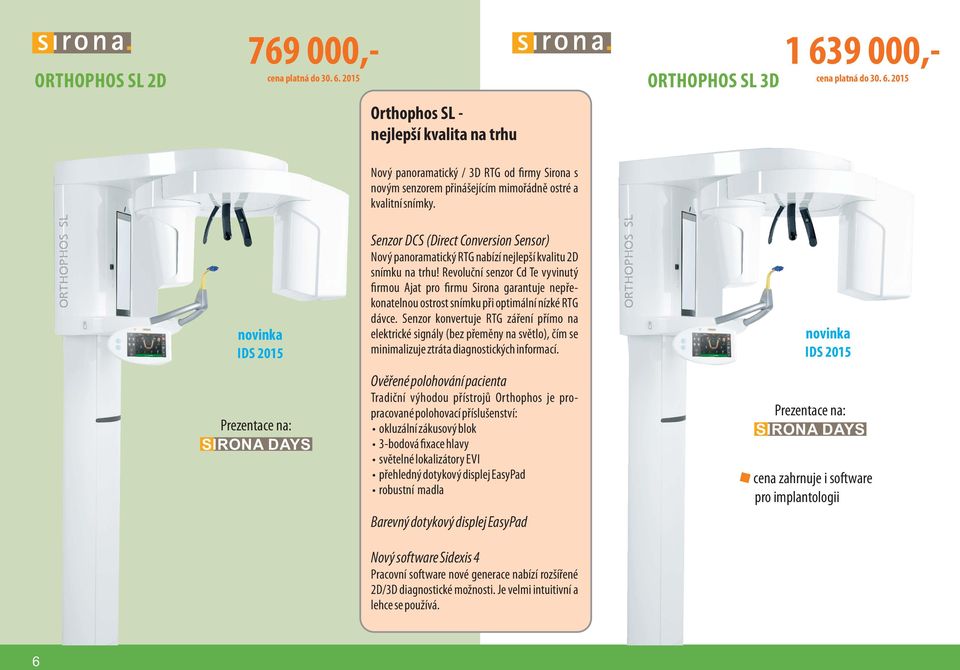 Revoluční senzor Cd Te vyvinutý rmou Ajat pro rmu Sirona garantuje nepřekonatelnou ostrost snímku při optimální nízké RTG dávce.