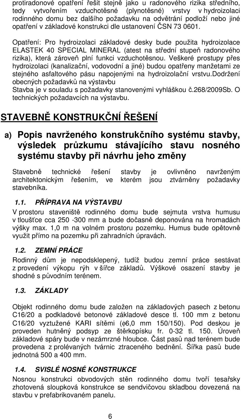 Opatření: Pro hydroizolaci základové desky bude použita hydroizolace ELASTEK 40 SPECIAL MINERAL (atest na střední stupeň radonového rizika), která zároveň plní funkci vzduchotěsnou.