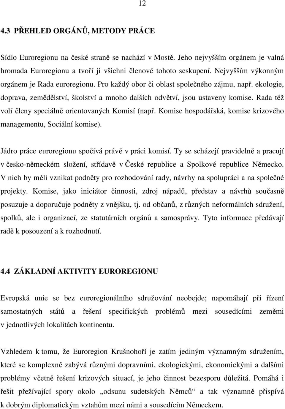 Rada též volí členy speciálně orientovaných Komisí (např. Komise hospodářská, komise krizového managementu, Sociální komise). Jádro práce euroregionu spočívá právě v práci komisí.