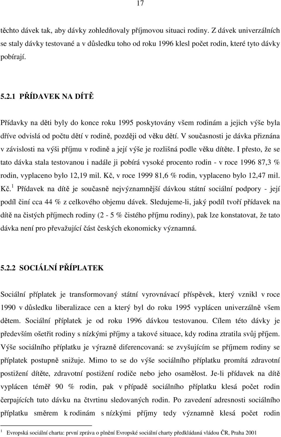 V současnosti je dávka přiznána v závislosti na výši příjmu v rodině a její výše je rozlišná podle věku dítěte.