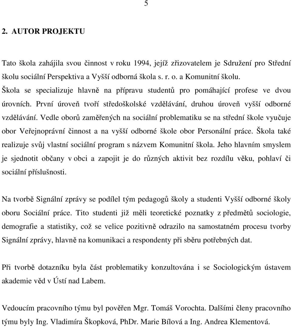 Vedle oborů zaměřených na sociální problematiku se na střední škole vyučuje obor Veřejnoprávní činnost a na vyšší odborné škole obor Personální práce.