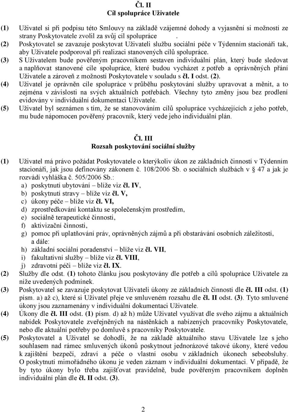 (3) S Uživatelem bude pověřeným pracovníkem sestaven individuální plán, který bude sledovat a naplňovat stanovené cíle spolupráce, které budou vycházet z potřeb a oprávněných přání Uživatele a