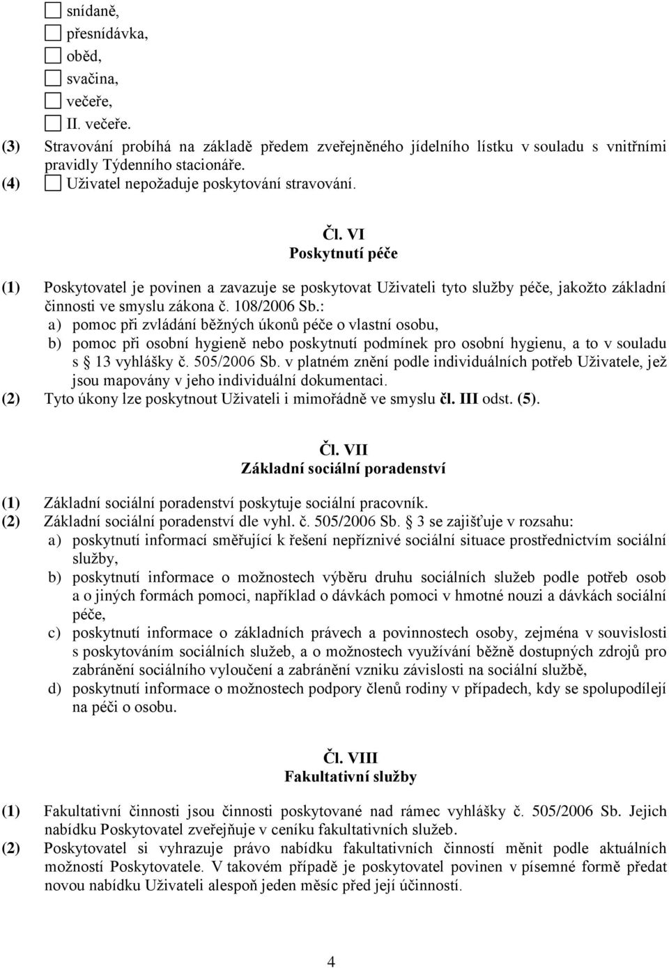 108/2006 Sb.: a) pomoc při zvládání běžných úkonů péče o vlastní osobu, b) pomoc při osobní hygieně nebo poskytnutí podmínek pro osobní hygienu, a to v souladu s 13 vyhlášky č. 505/2006 Sb.