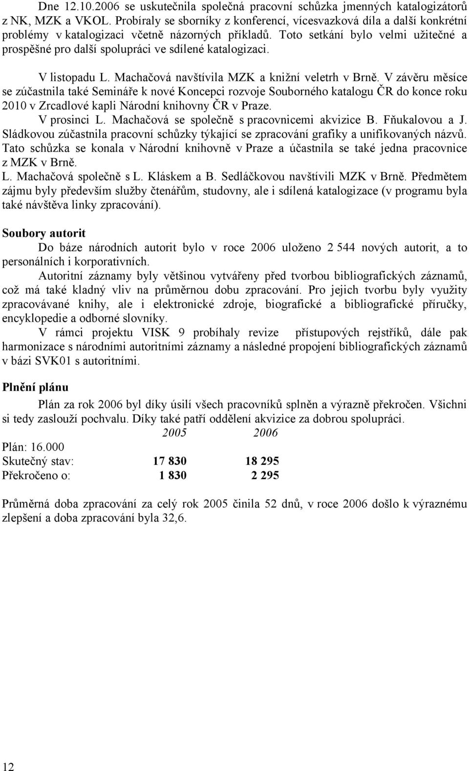 Toto setkání bylo velmi užitečné a prospěšné pro další spolupráci ve sdílené katalogizaci. V listopadu L. Machačová navštívila MZK a knižní veletrh v Brně.