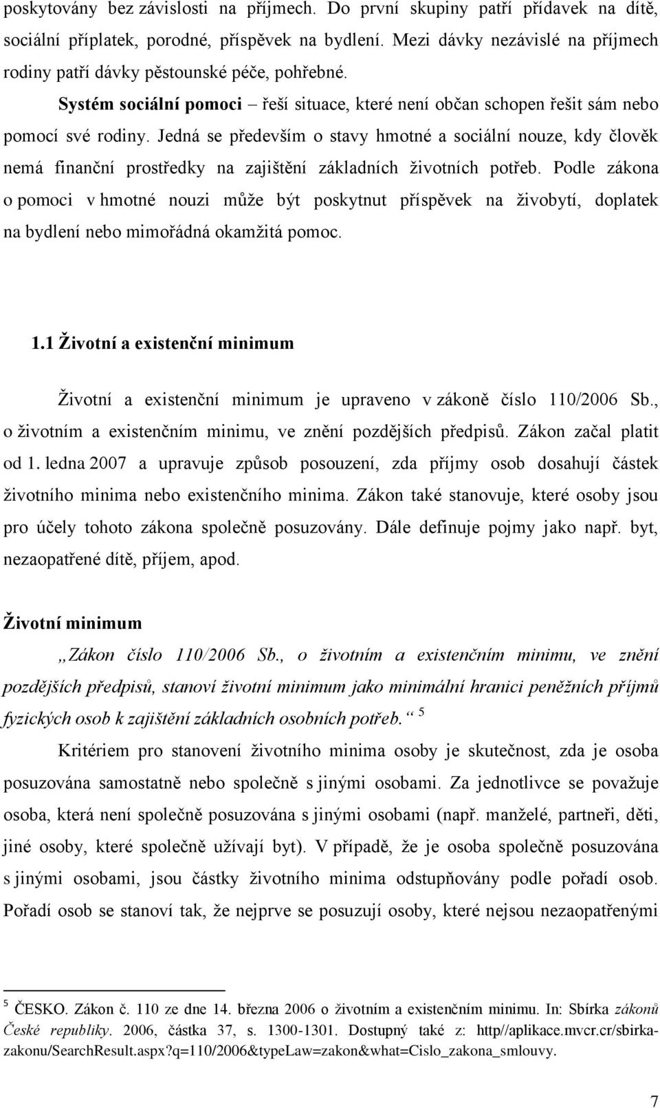 Jedná se především o stavy hmotné a sociální nouze, kdy člověk nemá finanční prostředky na zajištění základních životních potřeb.