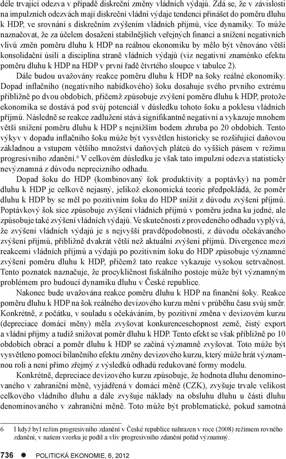 To může naznačova, že za účelem dosažení sabilnějších veřejných financí a snížení negaivních vlivů změn poměru dluhu k HDP na reálnou ekonomiku by mělo bý věnováno věší konsolidační úsilí a