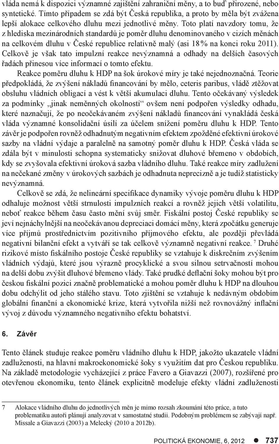 Too plaí navzdory omu, že z hlediska mezinárodních sandardů je poměr dluhu denominovaného v cizích měnách na celkovém dluhu v České republice relaivně malý (asi 18 % na konci roku 2011).