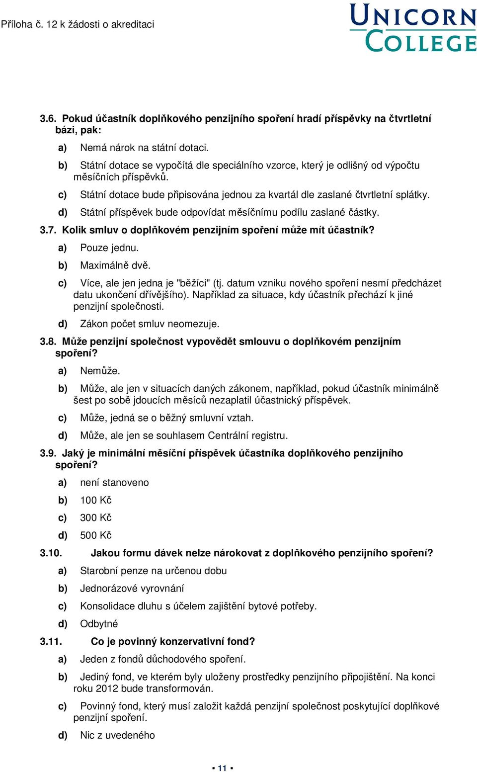 d) Státní příspěvek bude odpovídat měsíčnímu podílu zaslané částky. 3.7. Kolik smluv o doplňkovém penzijním spoření může mít účastník? a) Pouze jednu. b) Maximálně dvě.