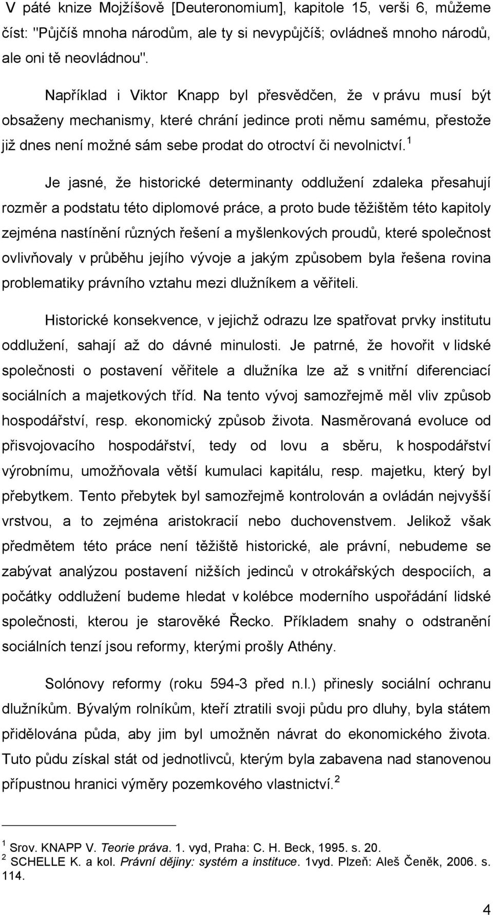 1 Je jasné, že historické determinanty oddlužení zdaleka přesahují rozměr a podstatu této diplomové práce, a proto bude těžištěm této kapitoly zejména nastínění různých řešení a myšlenkových proudů,