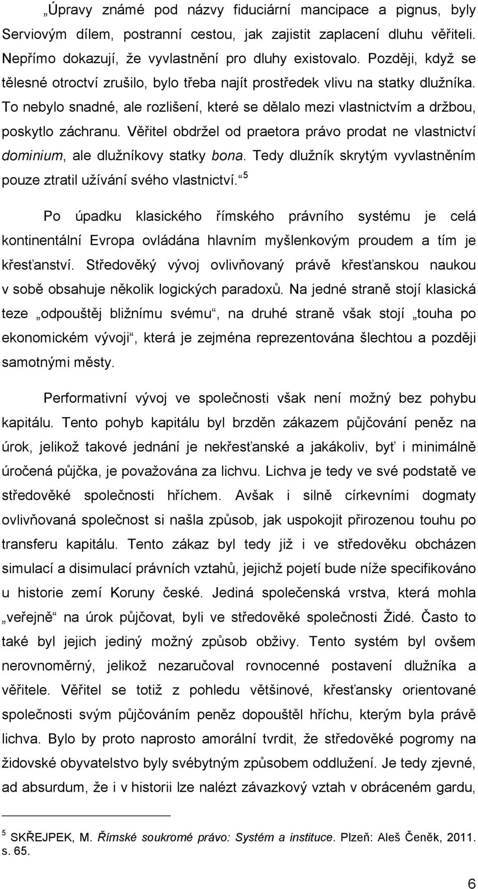 Věřitel obdržel od praetora právo prodat ne vlastnictví dominium, ale dlužníkovy statky bona. Tedy dlužník skrytým vyvlastněním pouze ztratil užívání svého vlastnictví.