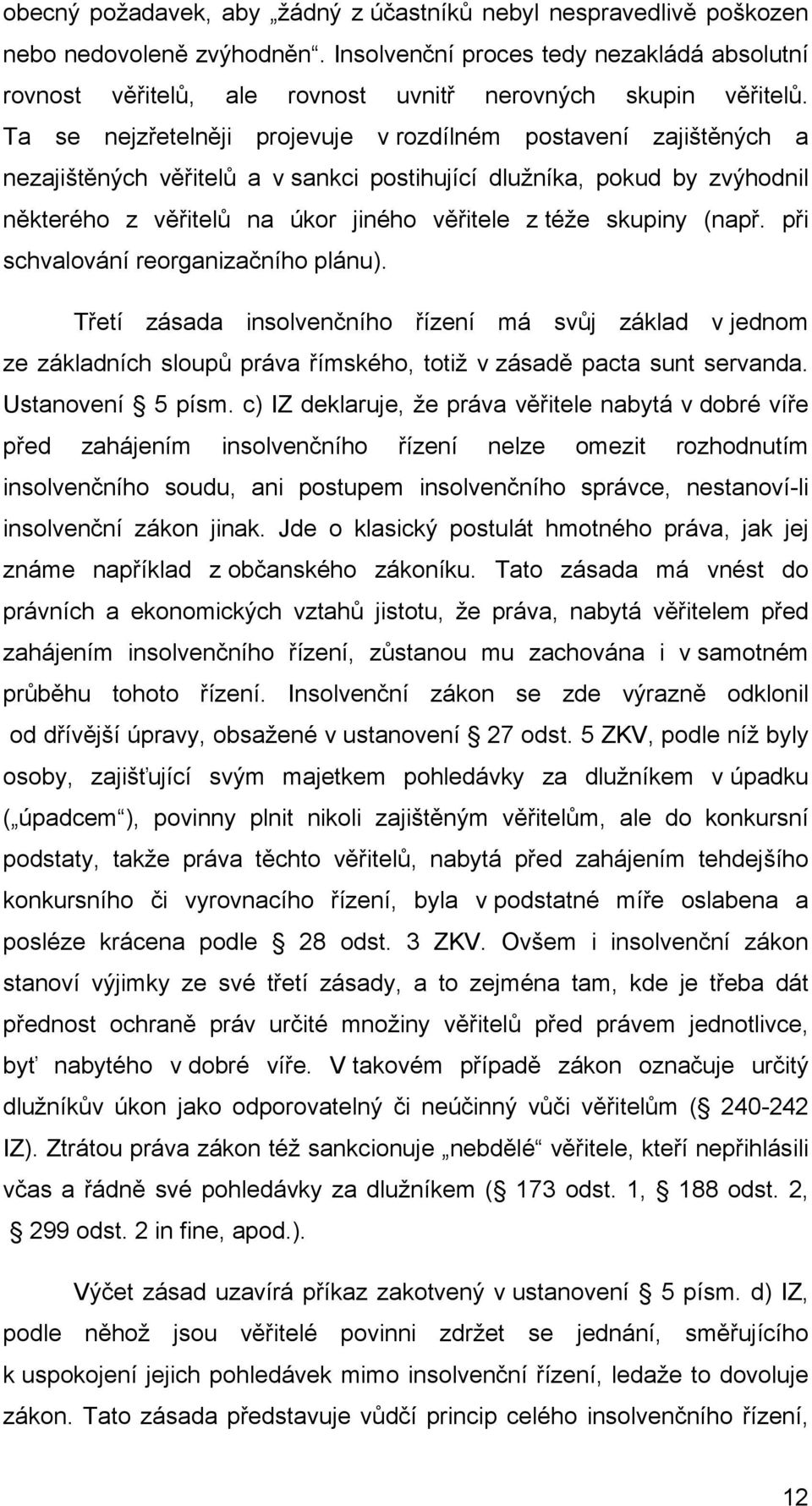 zajištěných a nezajištěných věřitelů a v sankci postihující dlužníka, pokud by zvýhodnil některého z věřitelů na úkor jiného věřitele z téže skupiny (např. při schvalování reorganizačního plánu).