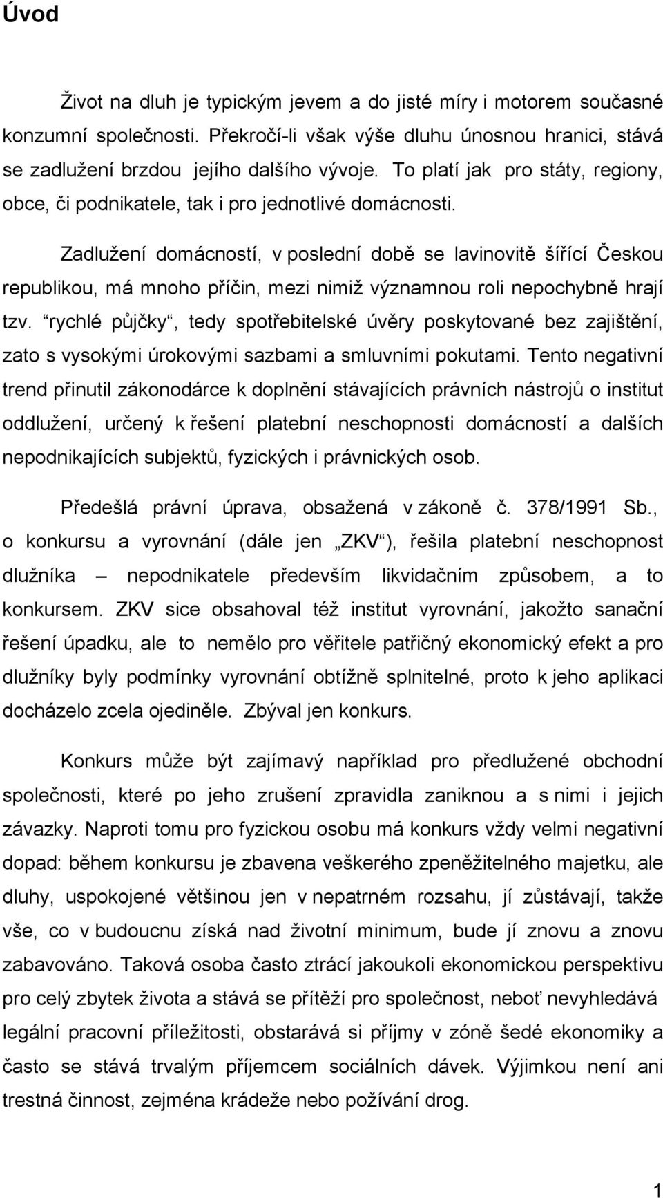 Zadlužení domácností, v poslední době se lavinovitě šířící Českou republikou, má mnoho příčin, mezi nimiž významnou roli nepochybně hrají tzv.