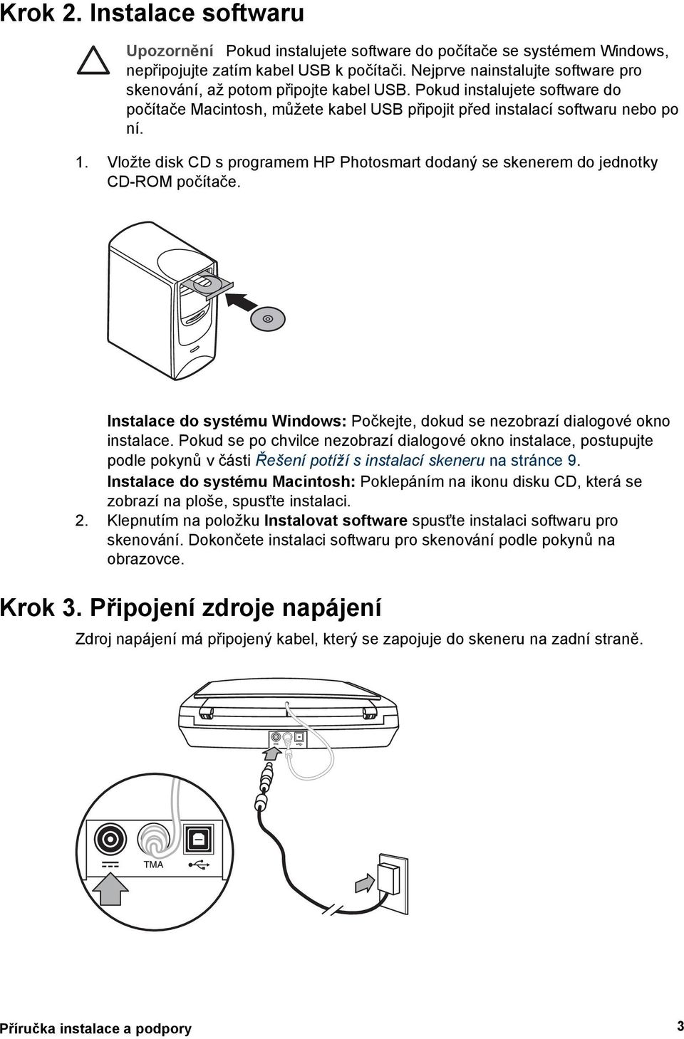 Vložte disk CD s programem HP Photosmart dodaný se skenerem do jednotky CD-ROM počítače. Instalace do systému Windows: Počkejte, dokud se nezobrazí dialogové okno instalace.