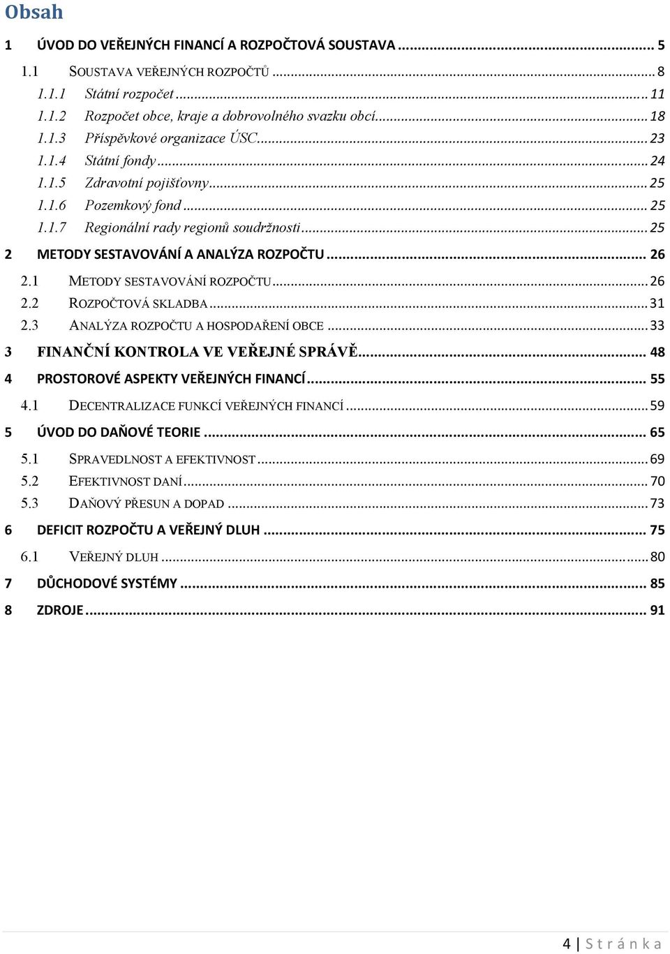 1 METODY SESTAVOVÁNÍ ROZPOČTU... 26 2.2 ROZPOČTOVÁ SKLADBA... 31 2.3 ANALÝZA ROZPOČTU A HOSPODAŘENÍ OBCE... 33 3 FINANČNÍ KONTROLA VE VEŘEJNÉ SPRÁVĚ... 48 4 PROSTOROVÉ ASPEKTY VEŘEJNÝCH FINANCÍ... 55 4.