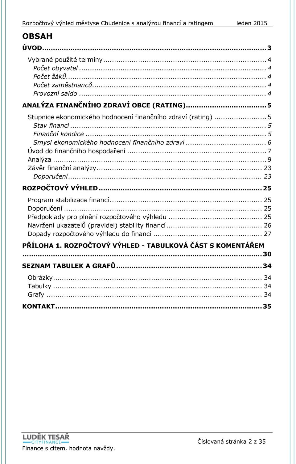 .. 7 Analýza... 9 Závěr finanční analýzy... 23 Doporučení... 23 ROZPOČTOVÝ VÝHLED... 25 Program stabilizace financí... 25 Doporučení... 25 Předpoklady pro plnění rozpočtového výhledu.