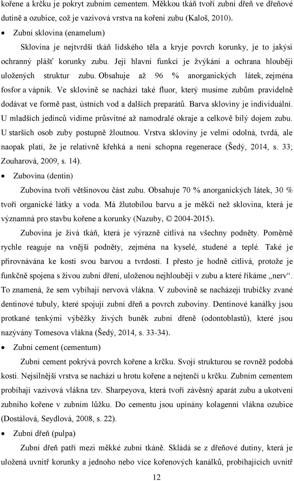 Její hlavní funkcí je žvýkání a ochrana hlouběji uložených struktur zubu. Obsahuje až 96 % anorganických látek, zejména fosfor a vápník.