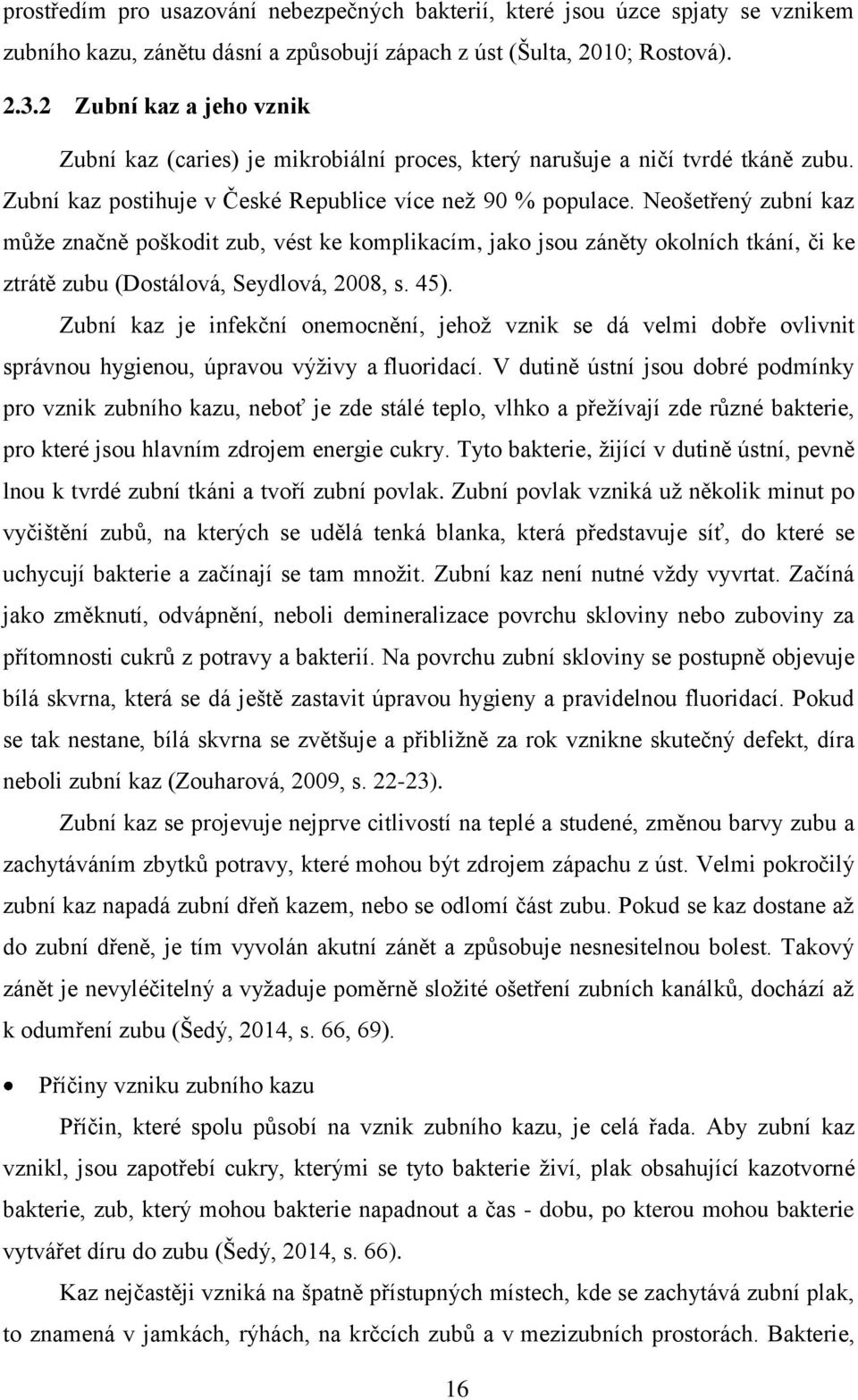 Neošetřený zubní kaz může značně poškodit zub, vést ke komplikacím, jako jsou záněty okolních tkání, či ke ztrátě zubu (Dostálová, Seydlová, 2008, s. 45).