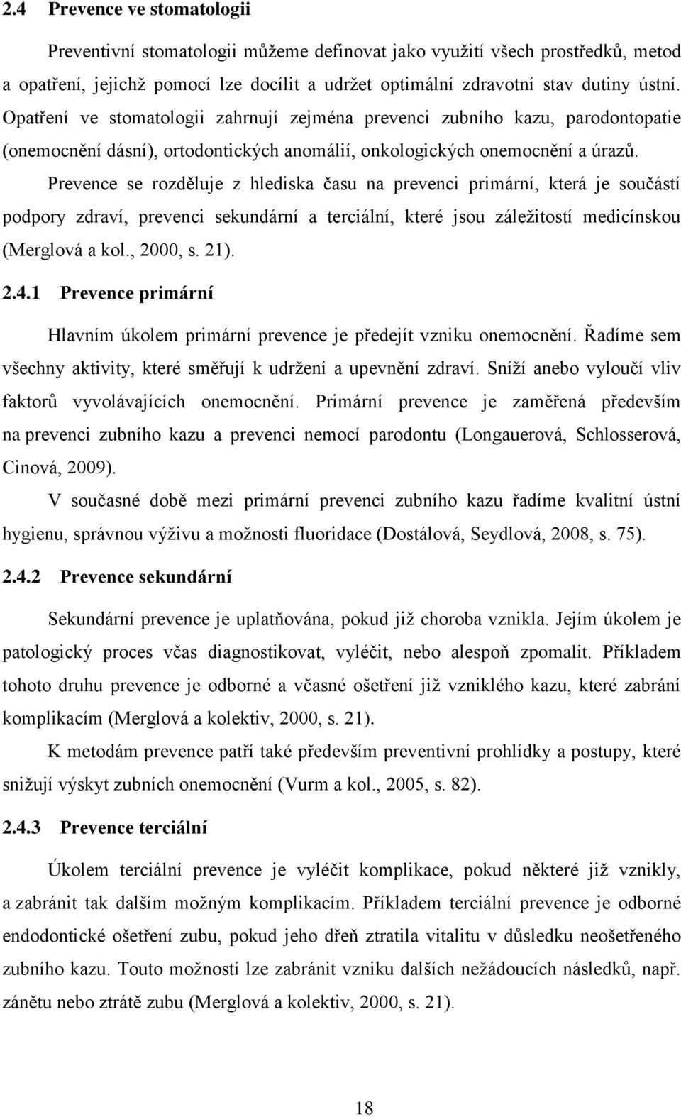 Prevence se rozděluje z hlediska času na prevenci primární, která je součástí podpory zdraví, prevenci sekundární a terciální, které jsou záležitostí medicínskou (Merglová a kol., 2000, s. 21). 2.4.