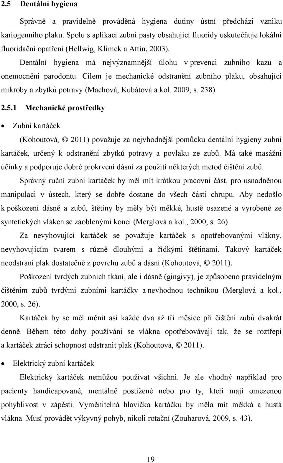 Dentální hygiena má nejvýznamnější úlohu v prevenci zubního kazu a onemocnění parodontu. Cílem je mechanické odstranění zubního plaku, obsahující mikroby a zbytků potravy (Machová, Kubátová a kol.