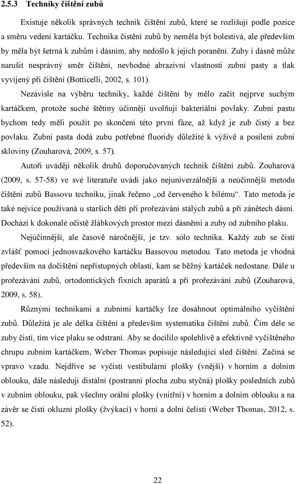 Zuby i dásně může narušit nesprávný směr čištění, nevhodné abrazivní vlastnosti zubní pasty a tlak vyvíjený při čištění (Botticelli, 2002, s. 101).