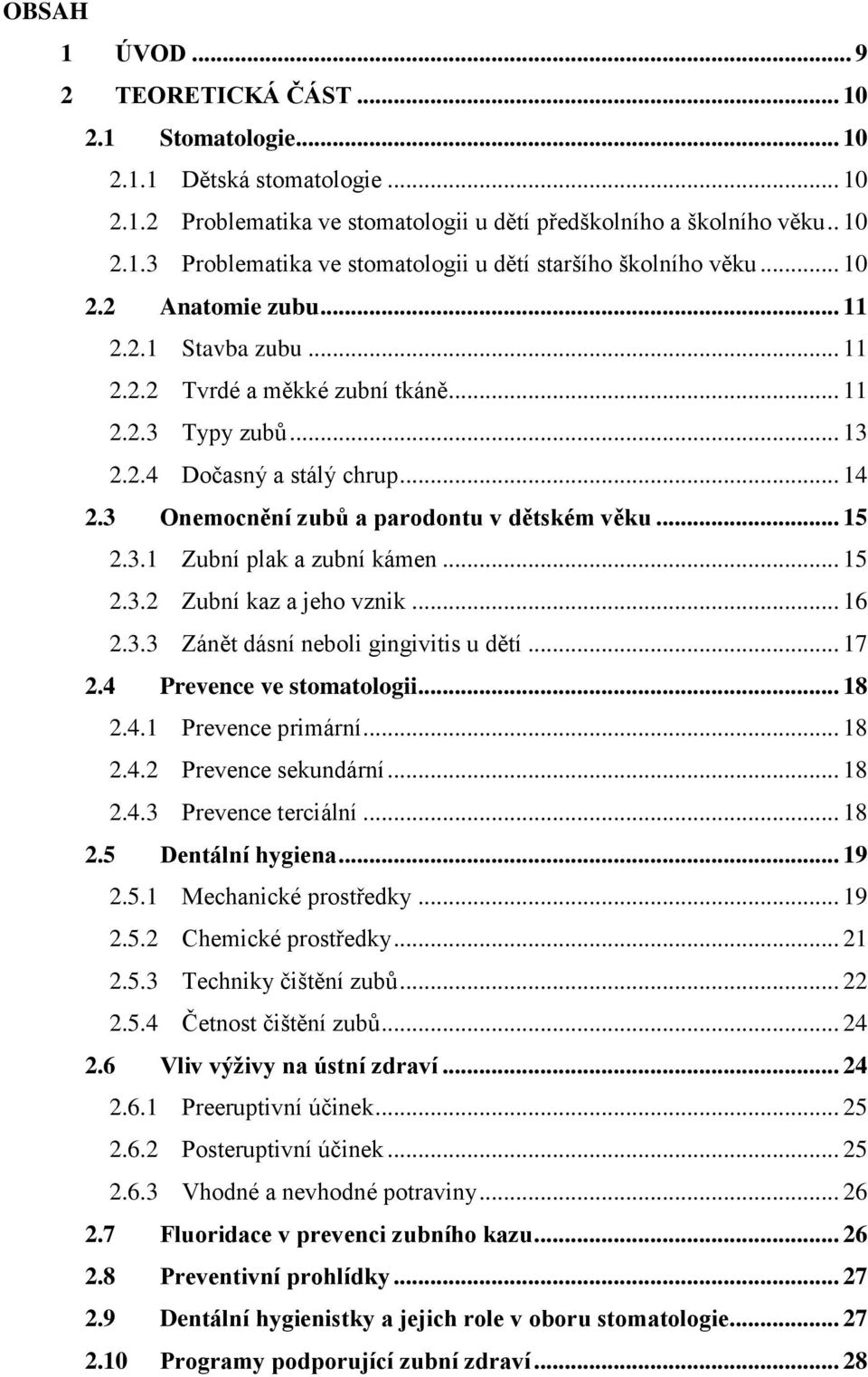 .. 15 2.3.1 Zubní plak a zubní kámen... 15 2.3.2 Zubní kaz a jeho vznik... 16 2.3.3 Zánět dásní neboli gingivitis u dětí... 17 2.4 Prevence ve stomatologii... 18 2.4.1 Prevence primární... 18 2.4.2 Prevence sekundární.