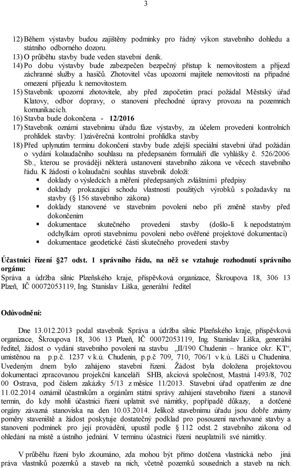 15) Stavebník upozorní zhotovitele, aby před započetím prací požádal Městský úřad Klatovy, odbor dopravy, o stanovení přechodné úpravy provozu na pozemních komunikacích.