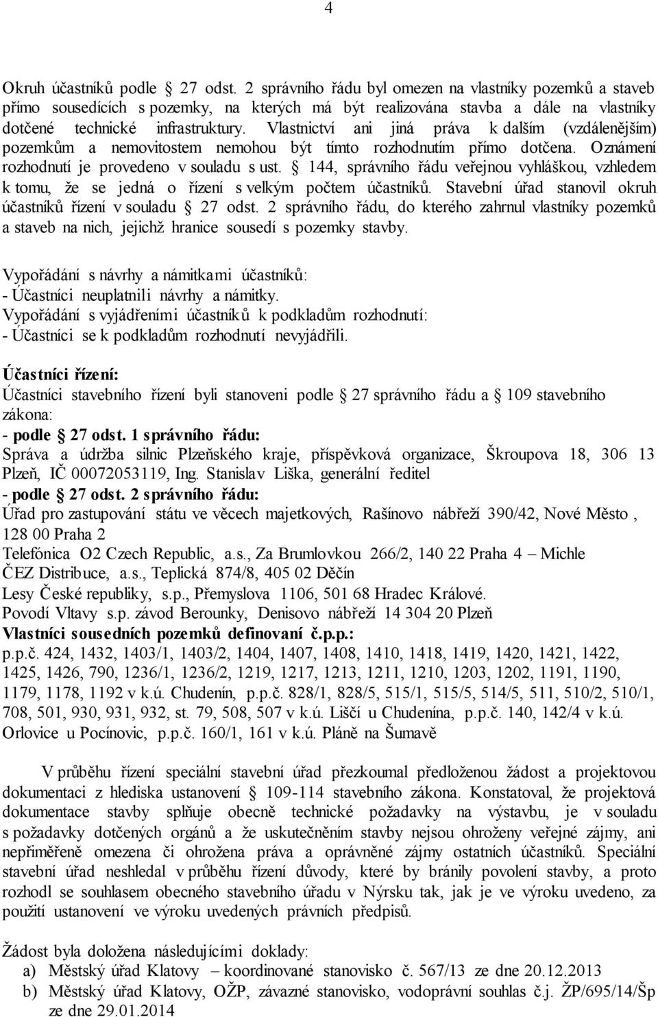 Vlastnictví ani jiná práva k dalším (vzdálenějším) pozemkům a nemovitostem nemohou být tímto rozhodnutím přímo dotčena. Oznámení rozhodnutí je provedeno v souladu s ust.