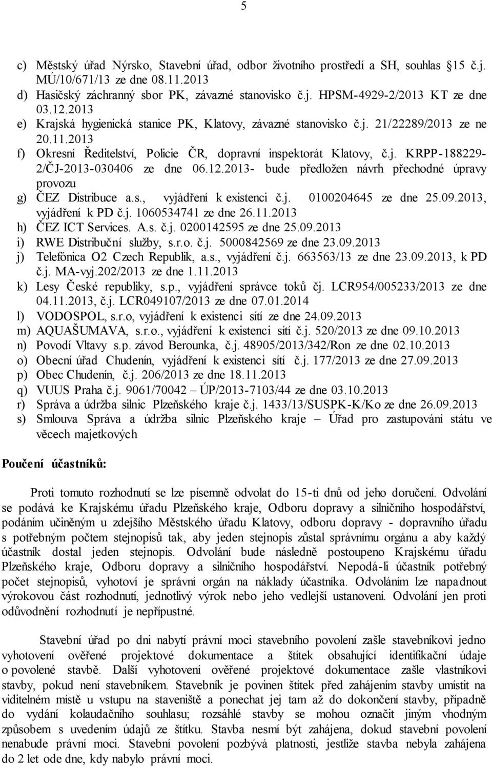 12.2013- bude předložen návrh přechodné úpravy provozu g) ČEZ Distribuce a.s., vyjádření k existenci č.j. 0100204645 ze dne 25.09.2013, vyjádření k PD č.j. 1060534741 ze dne 26.11.