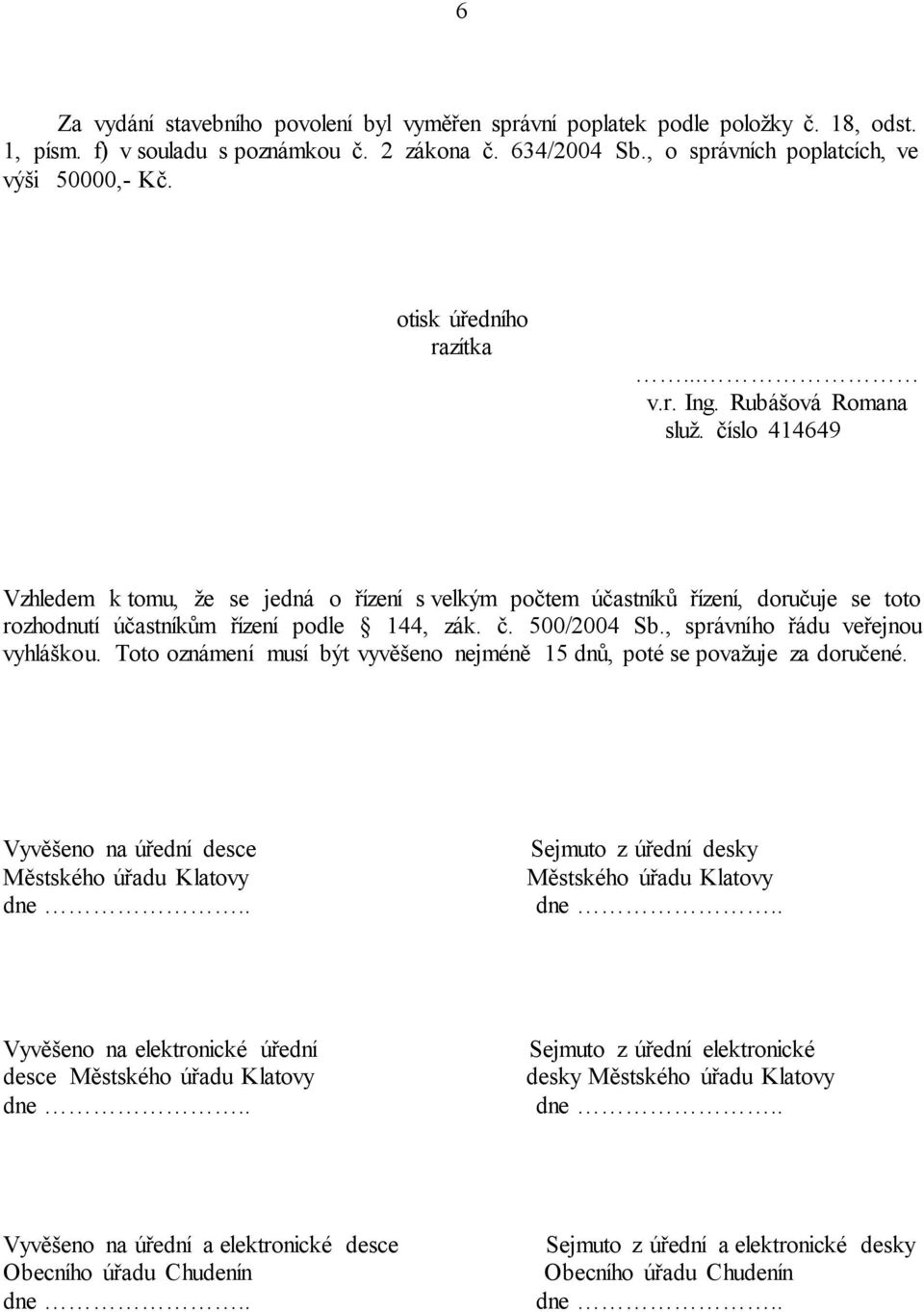 číslo 414649 Vzhledem k tomu, že se jedná o řízení s velkým počtem účastníků řízení, doručuje se toto rozhodnutí účastníkům řízení podle 144, zák. č. 500/2004 Sb., správního řádu veřejnou vyhláškou.