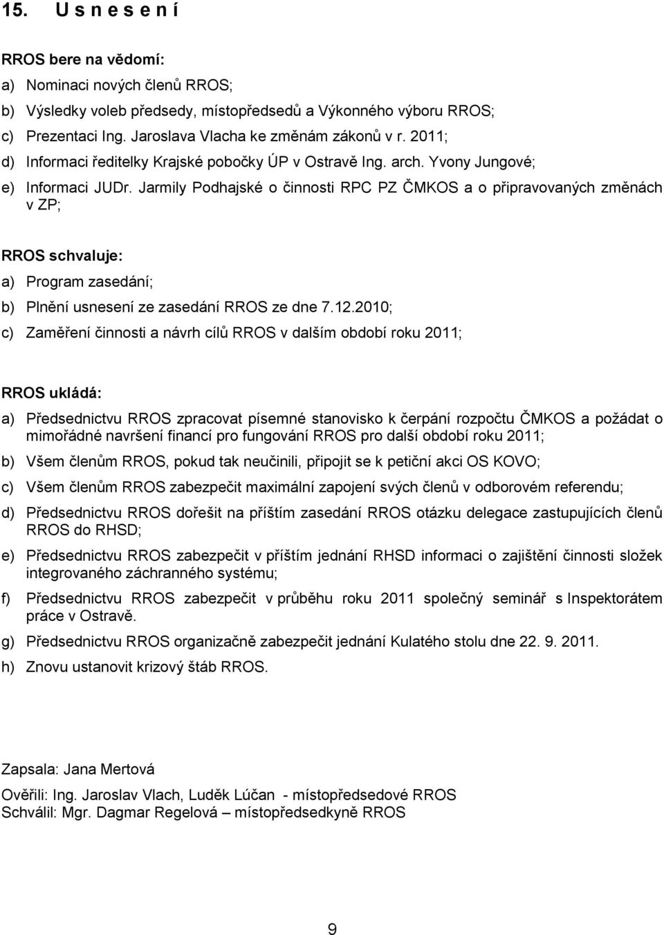 Jarmily Podhajské o činnosti RPC PZ ČMKOS a o připravovaných změnách v ZP; RROS schvaluje: a) Program zasedání; b) Plnění usnesení ze zasedání RROS ze dne 7.12.