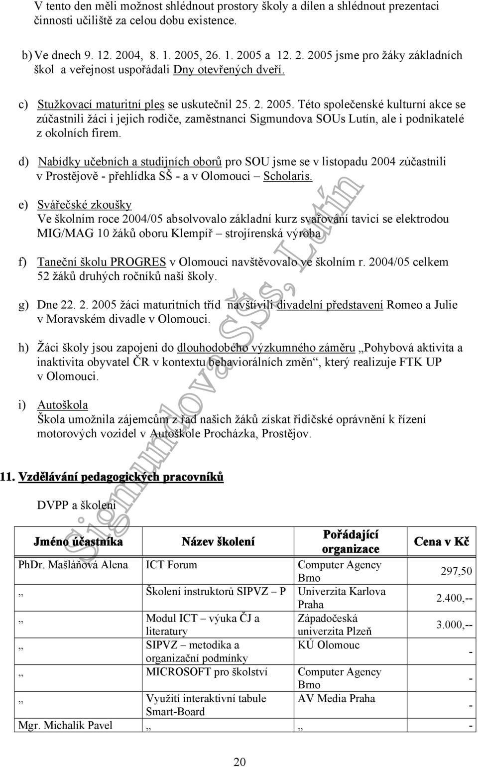 d) Nabídky učebních a studijních oborů pro SOU jsme se v listopadu 2004 zúčastnili v Prostějově - přehlídka SŠ - a v Olomouci Scholaris.