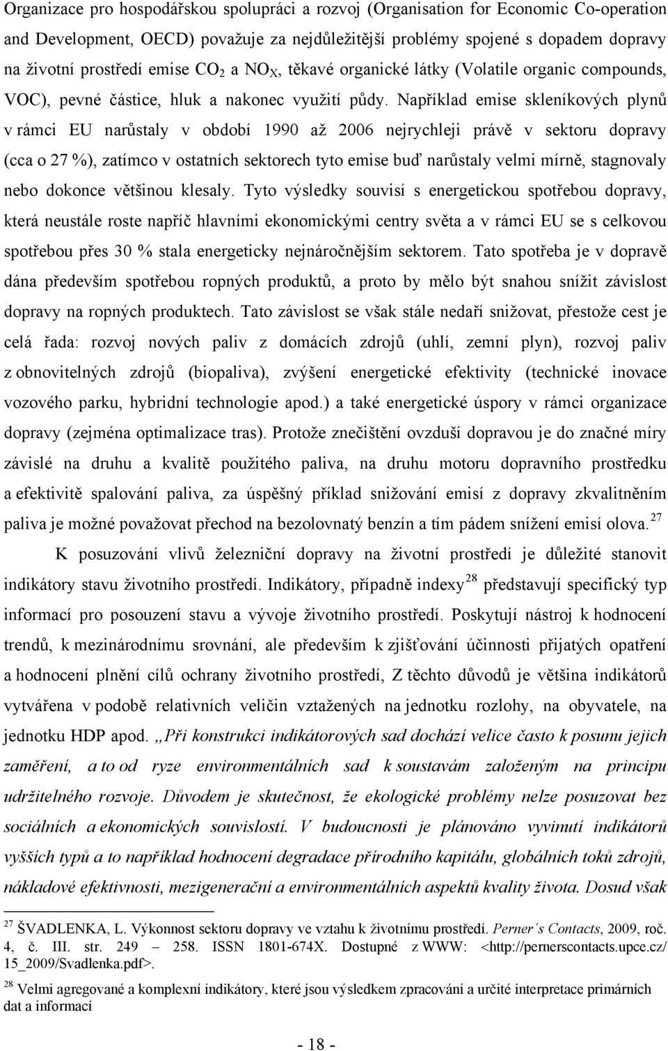 Například emise skleníkových plynů v rámci EU narůstaly v období 1990 až 2006 nejrychleji právě v sektoru dopravy (cca o 27 %), zatímco v ostatních sektorech tyto emise buď narůstaly velmi mírně,