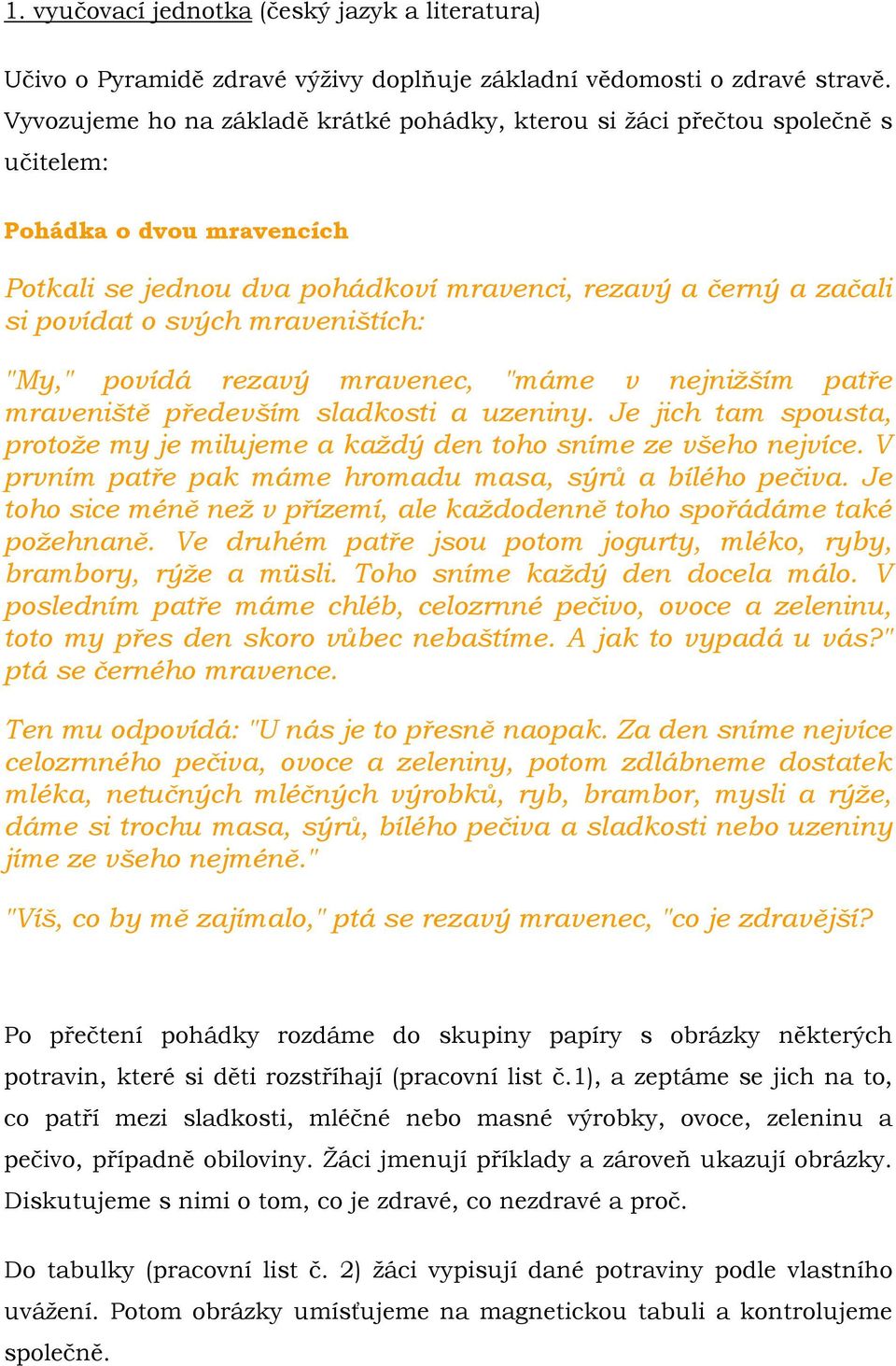 mraveništích: "My," povídá rezavý mravenec, "máme v nejnižším patře mraveniště především sladkosti a uzeniny. Je jich tam spousta, protože my je milujeme a každý den toho sníme ze všeho nejvíce.