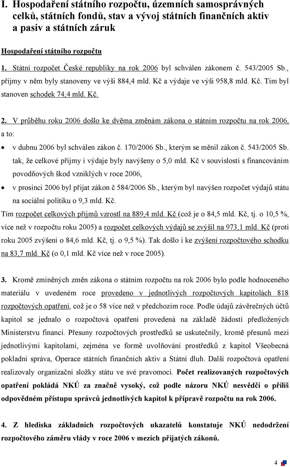 Kč. 2. V průběhu roku 2006 došlo ke dvěma změnám zákona o státním rozpočtu na rok 2006, a to: v dubnu 2006 byl schválen zákon č. 170/2006 Sb., kterým se měnil zákon č. 543/2005 Sb.