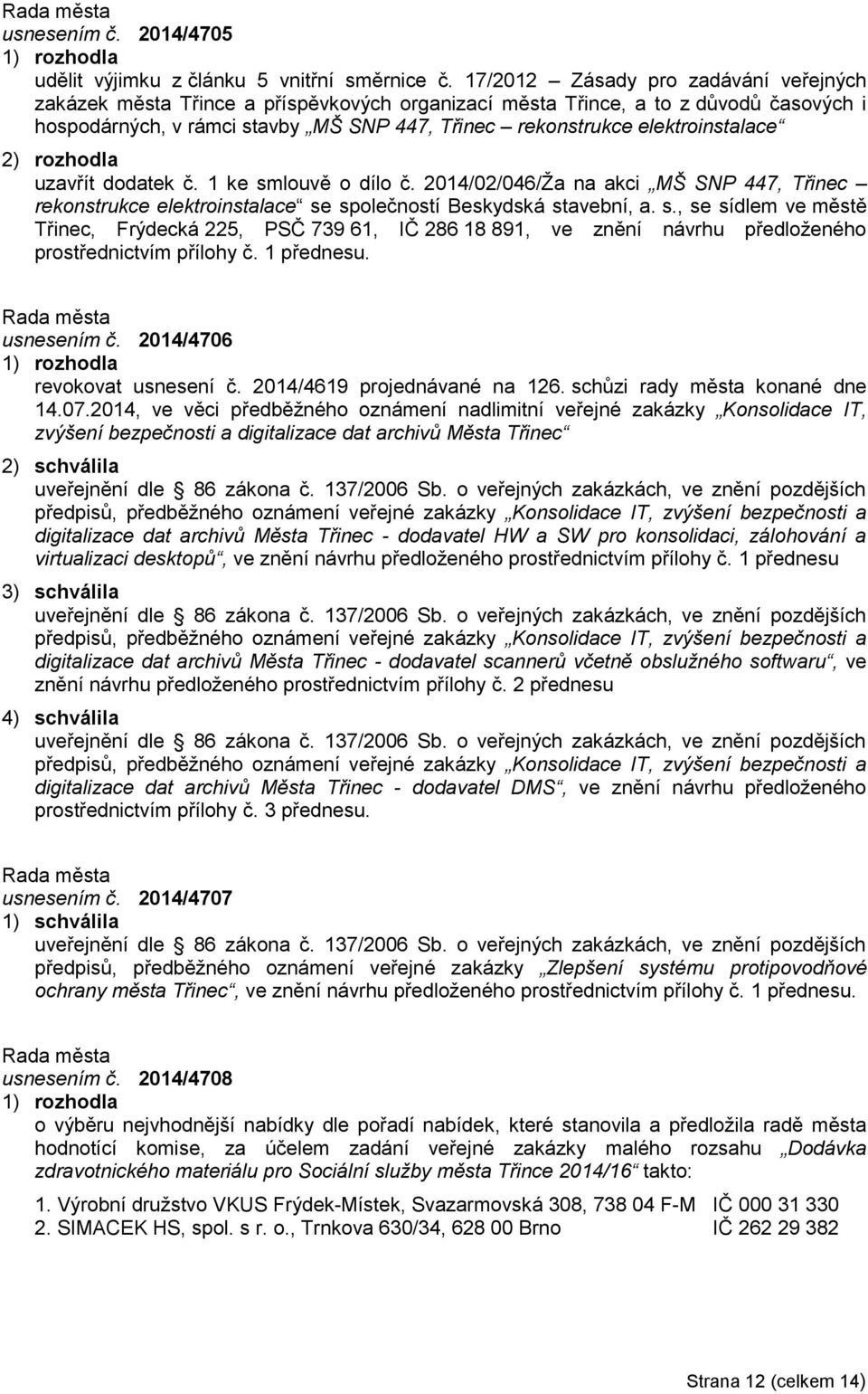 elektroinstalace uzavřít dodatek č. 1 ke smlouvě o dílo č. 2014/02/046/Ža na akci MŠ SNP 447, Třinec rekonstrukce elektroinstalace se společností Beskydská stavební, a. s., se sídlem ve městě Třinec, Frýdecká 225, PSČ 739 61, IČ 286 18 891, ve znění návrhu předloženého prostřednictvím přílohy č.