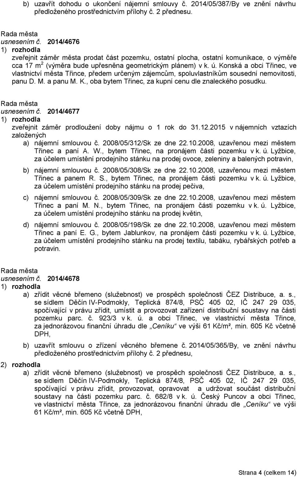 Konská a obci Třinec, ve vlastnictví města Třince, předem určeným zájemcům, spoluvlastníkům sousední nemovitosti, panu D. M. a panu M. K., oba bytem Třinec, za kupní cenu dle znaleckého posudku.