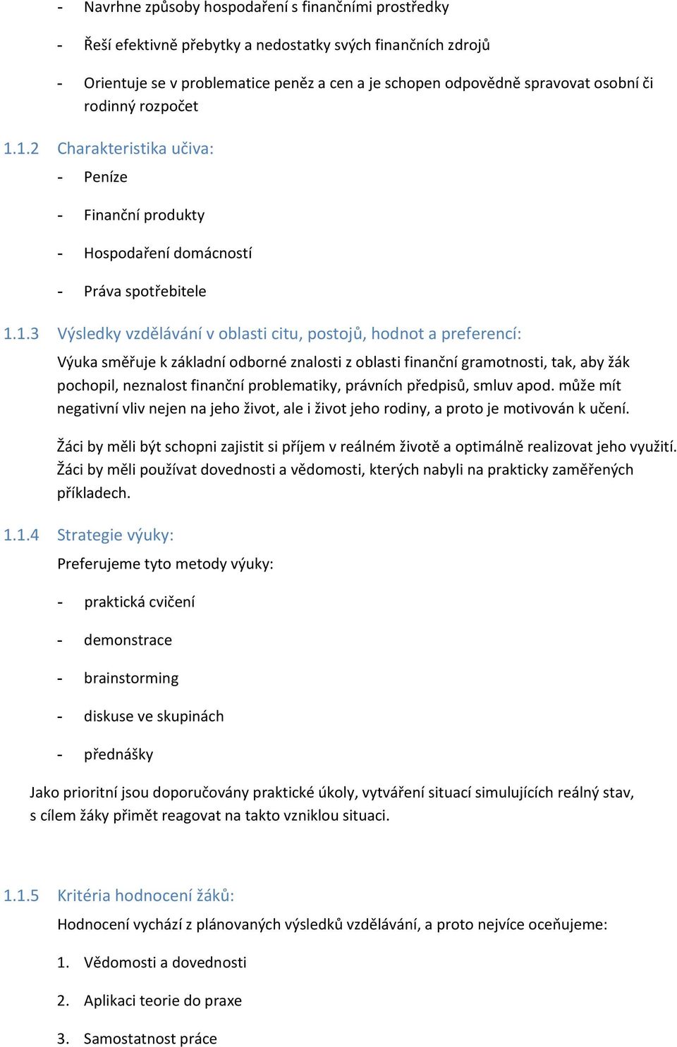 1.2 Charakteristika učiva: - Peníze - Finanční produkty - Hospodaření domácností - Práva spotřebitele 1.1.3 Výsledky vzdělávání v oblasti citu, postojů, hodnot a preferencí: Výuka směřuje k základní