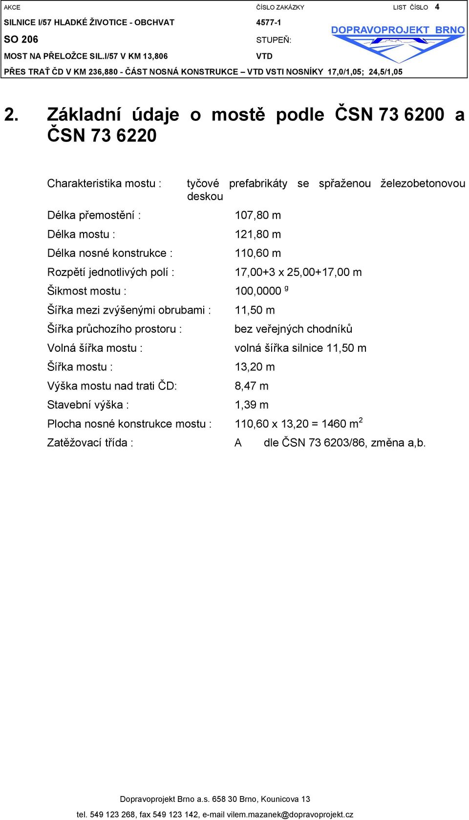 Délka mostu : 121,80 m Délka nosné konstrukce : 110,60 m Rozpětí jednotlivých polí : 17,00+3 x 25,00+17,00 m Šikmost mostu : 100,0000 g Šířka mezi zvýšenými obrubami