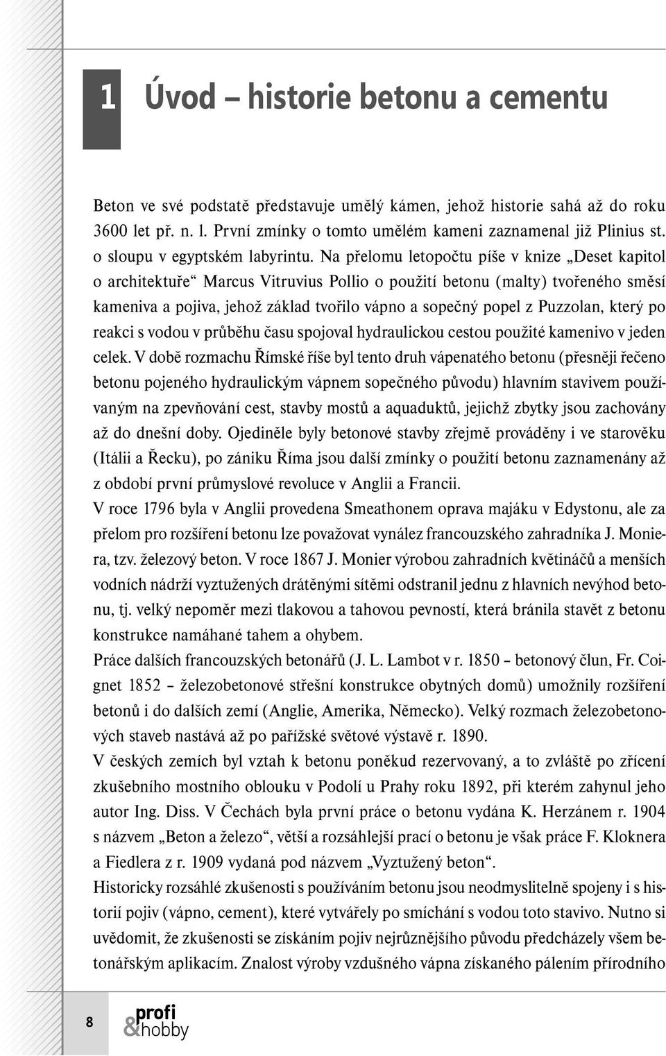 Na přelomu letopočtu píše v knize Deset kapitol o architektuře Marcus Vitruvius Pollio o použití betonu (malty) tvořeného směsí kameniva a pojiva, jehož základ tvořilo vápno a sopečný popel z