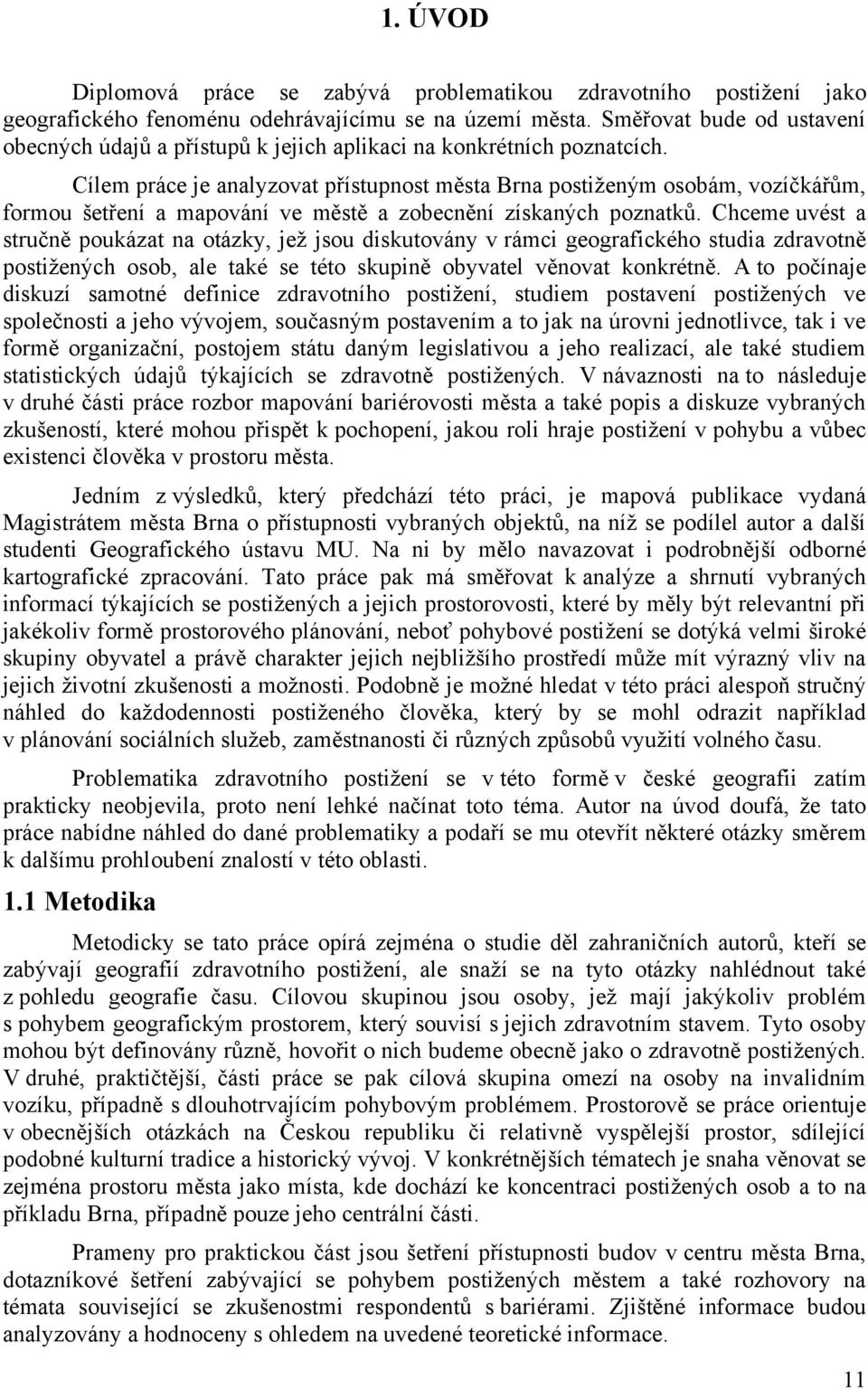 Cílem práce je analyzovat přístupnost města Brna postiţeným osobám, vozíčkářům, formou šetření a mapování ve městě a zobecnění získaných poznatků.