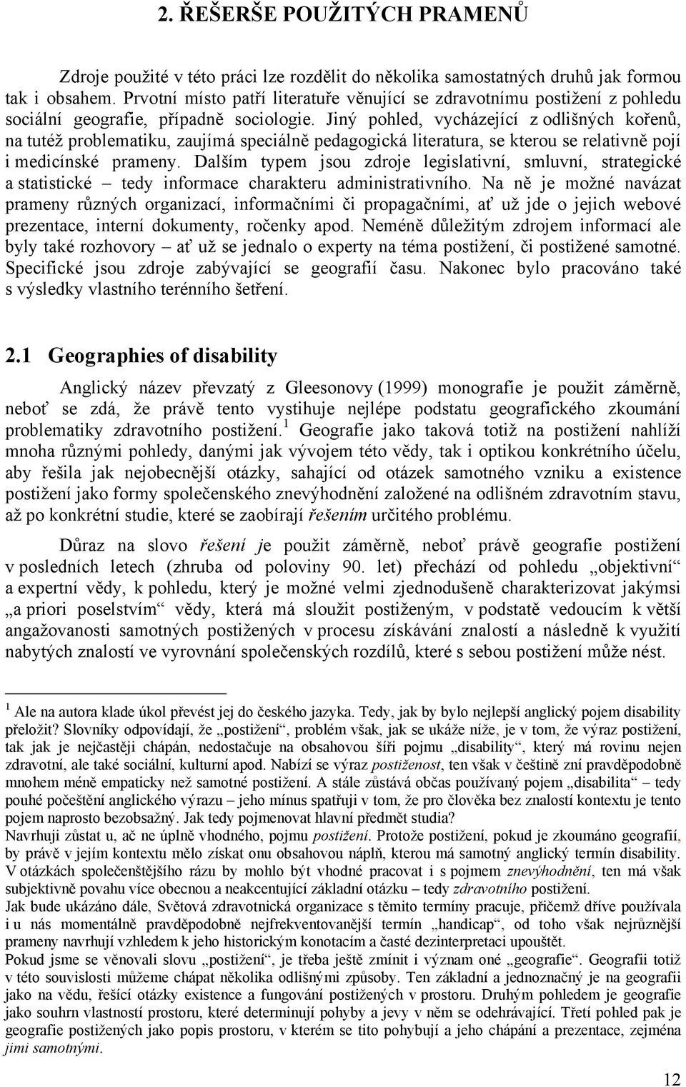 Jiný pohled, vycházející z odlišných kořenů, na tutéţ problematiku, zaujímá speciálně pedagogická literatura, se kterou se relativně pojí i medicínské prameny.