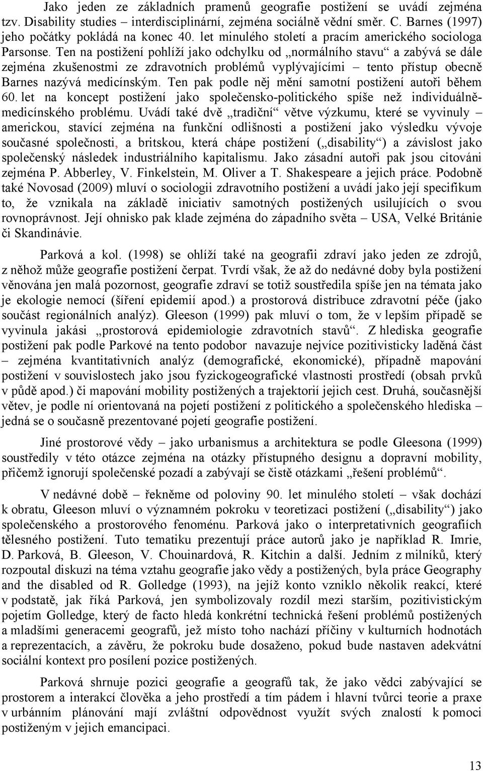 Ten na postiţení pohlíţí jako odchylku od normálního stavu a zabývá se dále zejména zkušenostmi ze zdravotních problémů vyplývajícími tento přístup obecně Barnes nazývá medicínským.