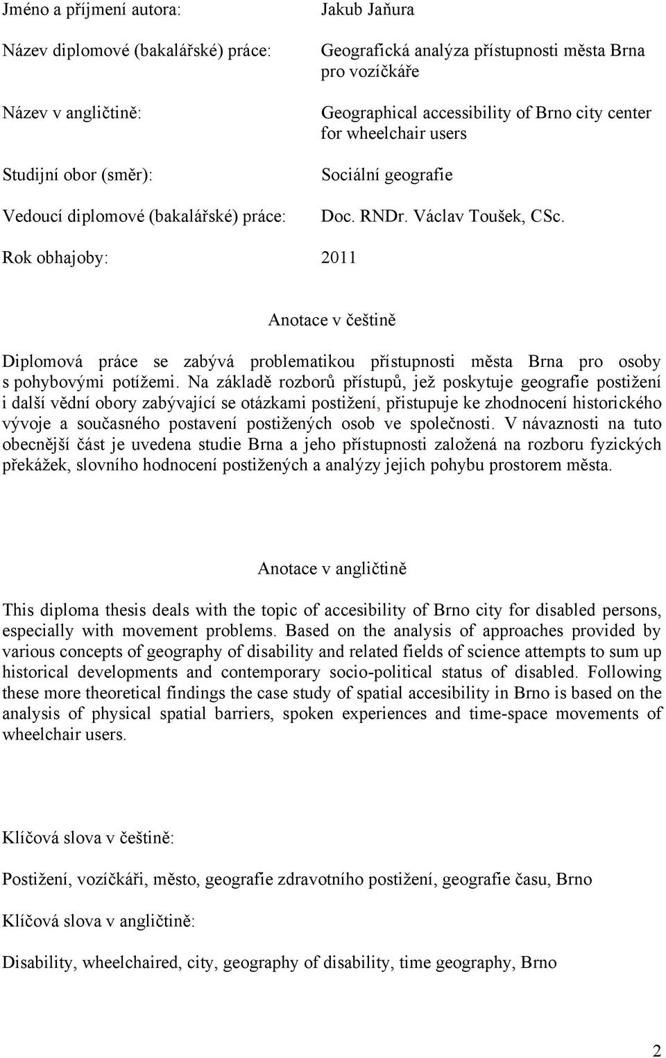 Rok obhajoby: 2011 Anotace v češtině Diplomová práce se zabývá problematikou přístupnosti města Brna pro osoby s pohybovými potíţemi.