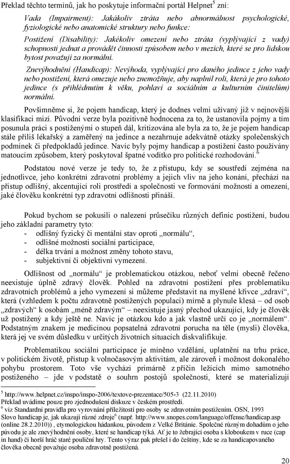 Znevýhodnění (Handicap): Nevýhoda, vyplývající pro daného jedince z jeho vady nebo postiţení, která omezuje nebo znemoţňuje, aby naplnil roli, která je pro tohoto jedince (s přihlédnutím k věku,