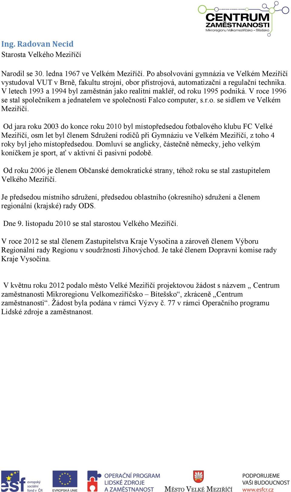 V letech 1993 a 1994 byl zaměstnán jako realitní makléř, od roku 1995 podniká. V roce 1996 se stal společníkem a jednatelem ve společnosti Falco computer, s.r.o. se sídlem ve Velkém Meziříčí.