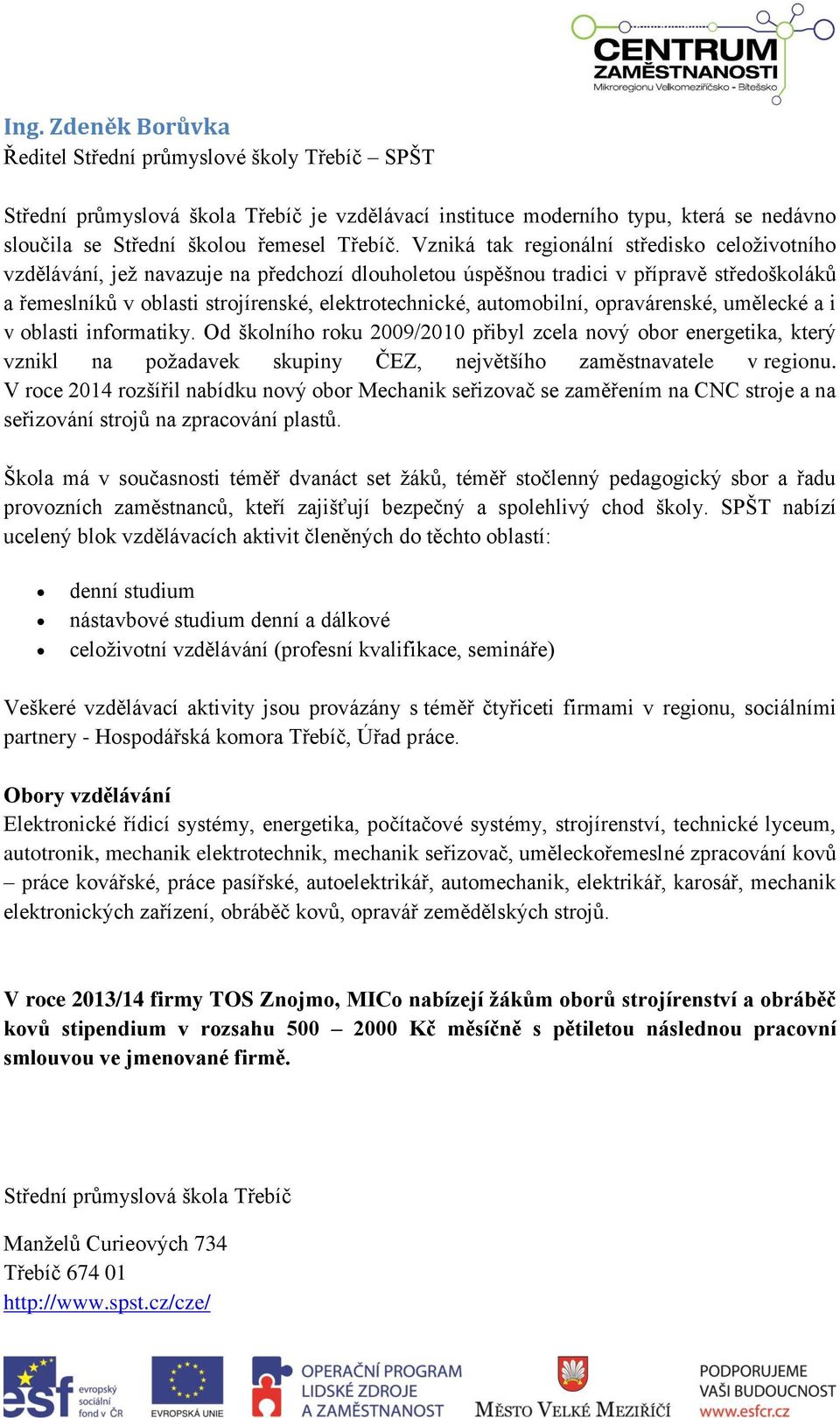 automobilní, opravárenské, umělecké a i v oblasti informatiky. Od školního roku 2009/2010 přibyl zcela nový obor energetika, který vznikl na požadavek skupiny ČEZ, největšího zaměstnavatele v regionu.