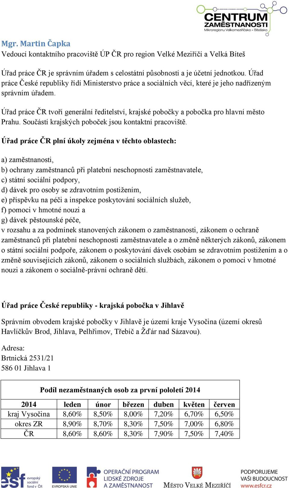 Úřad práce ČR tvoří generální ředitelství, krajské pobočky a pobočka pro hlavní město Prahu. Součástí krajských poboček jsou kontaktní pracoviště.