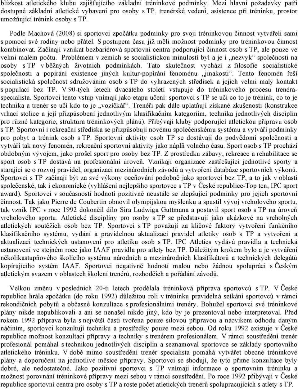 Podle Machová (2008) si sportovci zpočátku podmínky pro svoji tréninkovou činnost vytvářeli sami s pomocí své rodiny nebo přátel.