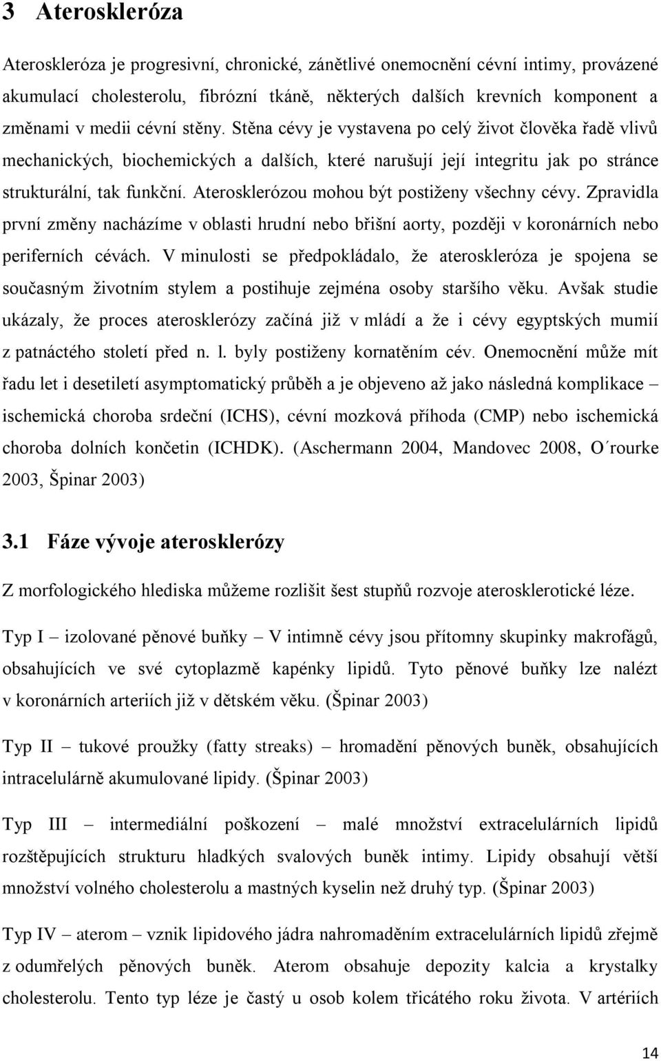 Aterosklerózou mohou být postiženy všechny cévy. Zpravidla první změny nacházíme v oblasti hrudní nebo břišní aorty, později v koronárních nebo periferních cévách.