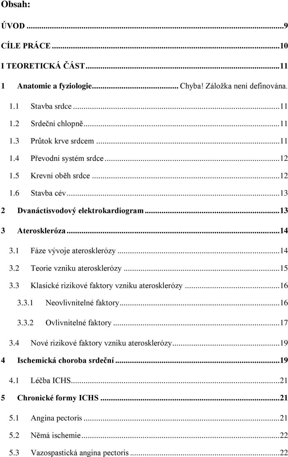 .. 15 3.3 Klasické rizikové faktory vzniku aterosklerózy... 16 3.3.1 Neovlivnitelné faktory... 16 3.3.2 Ovlivnitelné faktory... 17 3.4 Nové rizikové faktory vzniku aterosklerózy.